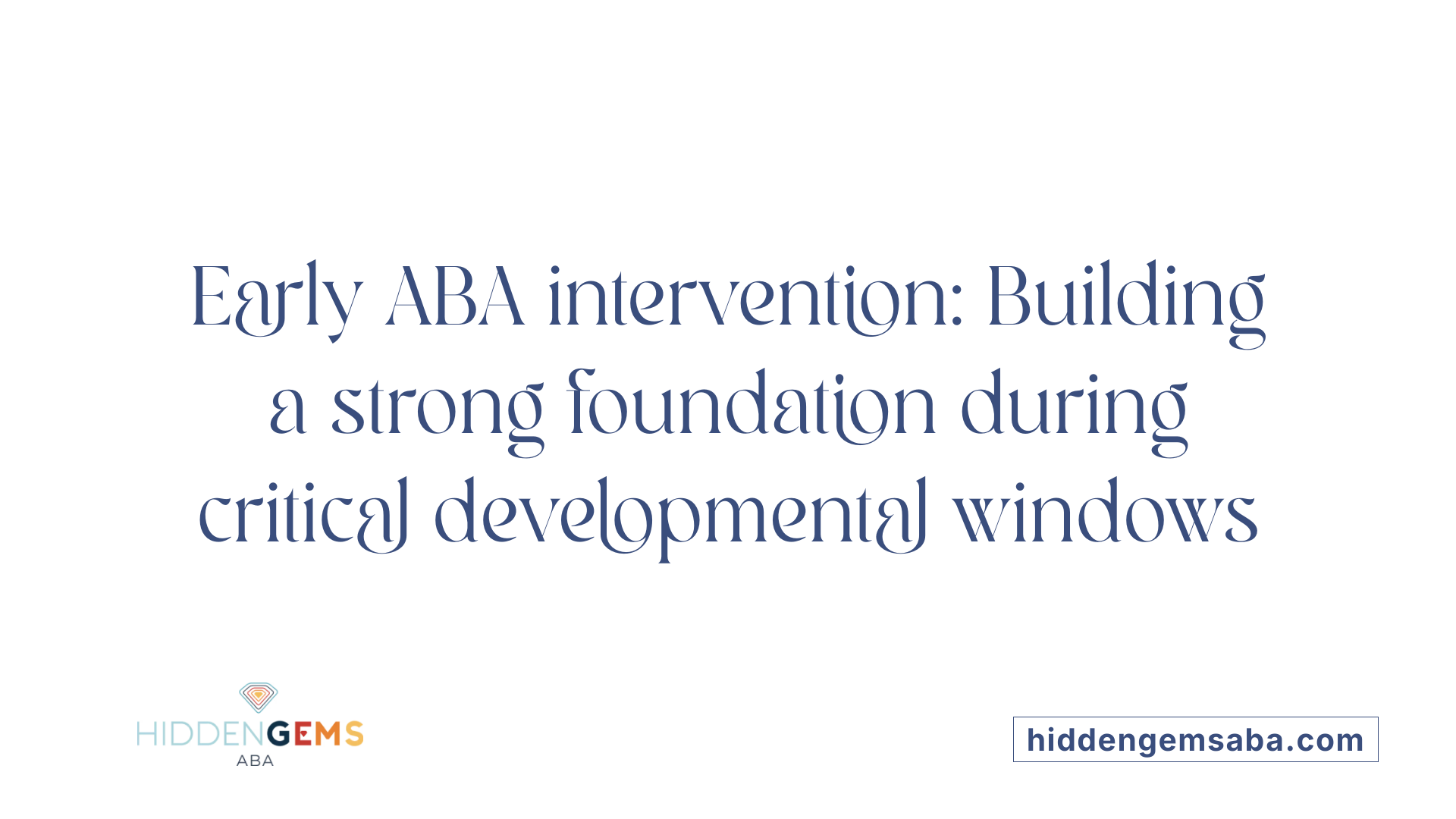 Early ABA intervention: Building a strong foundation during critical developmental windows