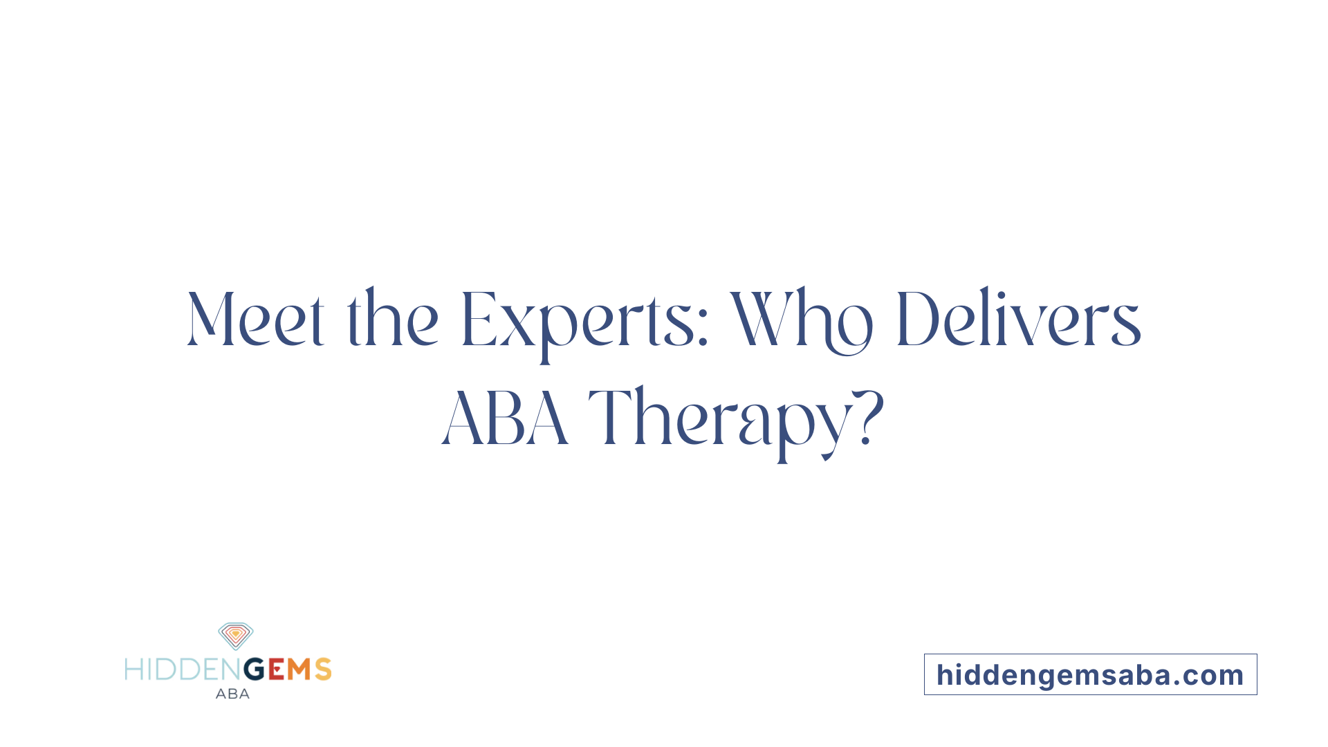 Meet the Experts: Who Delivers ABA Therapy?