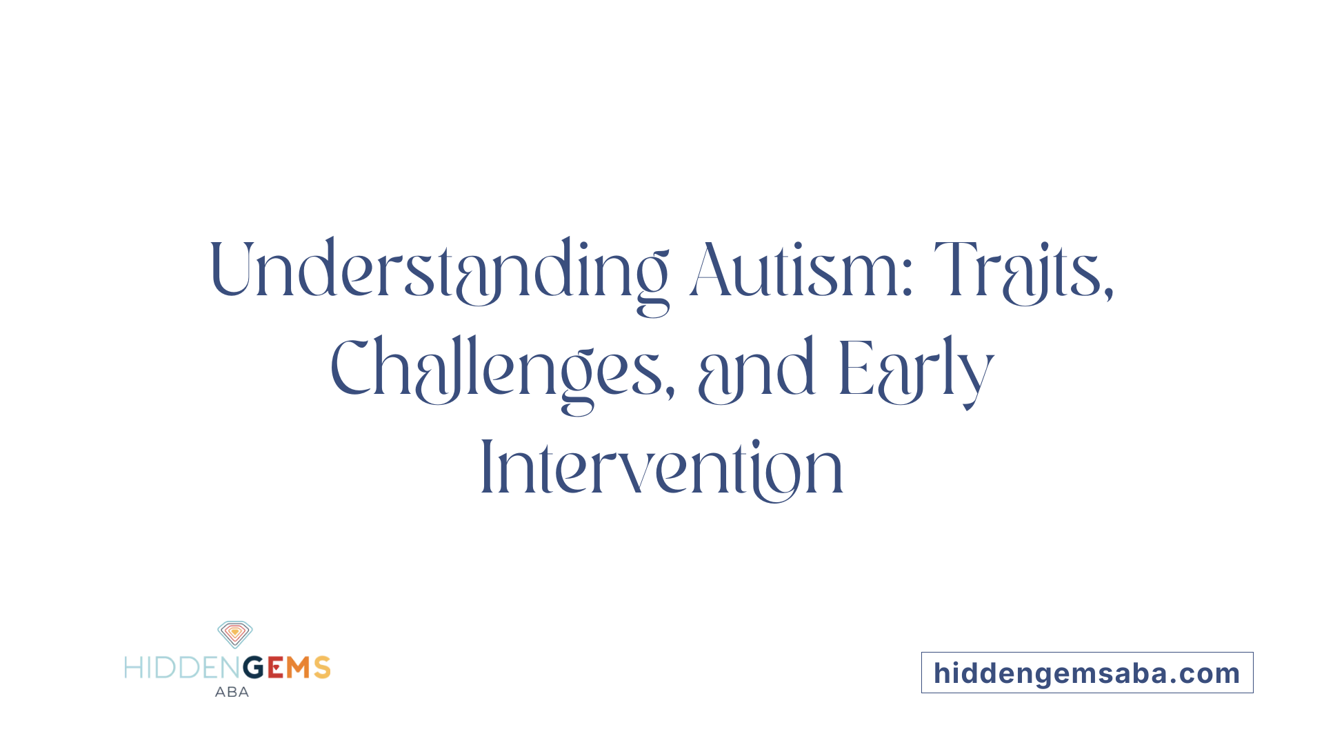 Understanding Autism: Traits, Challenges, and Early Intervention