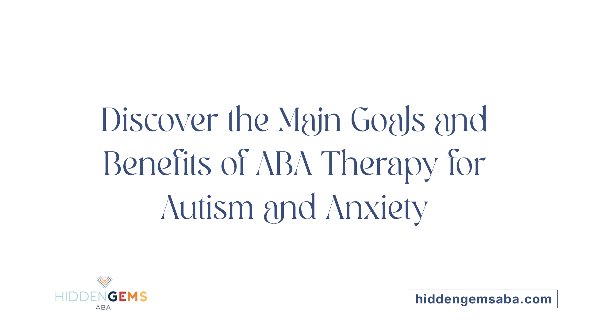 Discover the Main Goals and Benefits of ABA Therapy for Autism and Anxiety