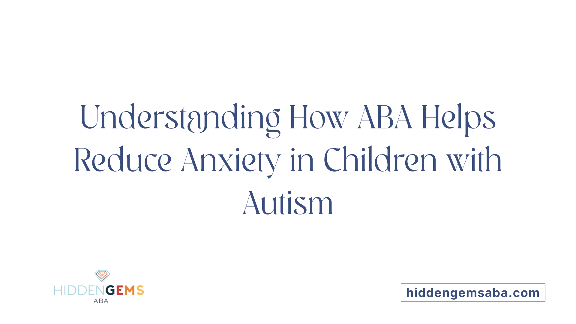 Understanding How ABA Helps Reduce Anxiety in Children with Autism