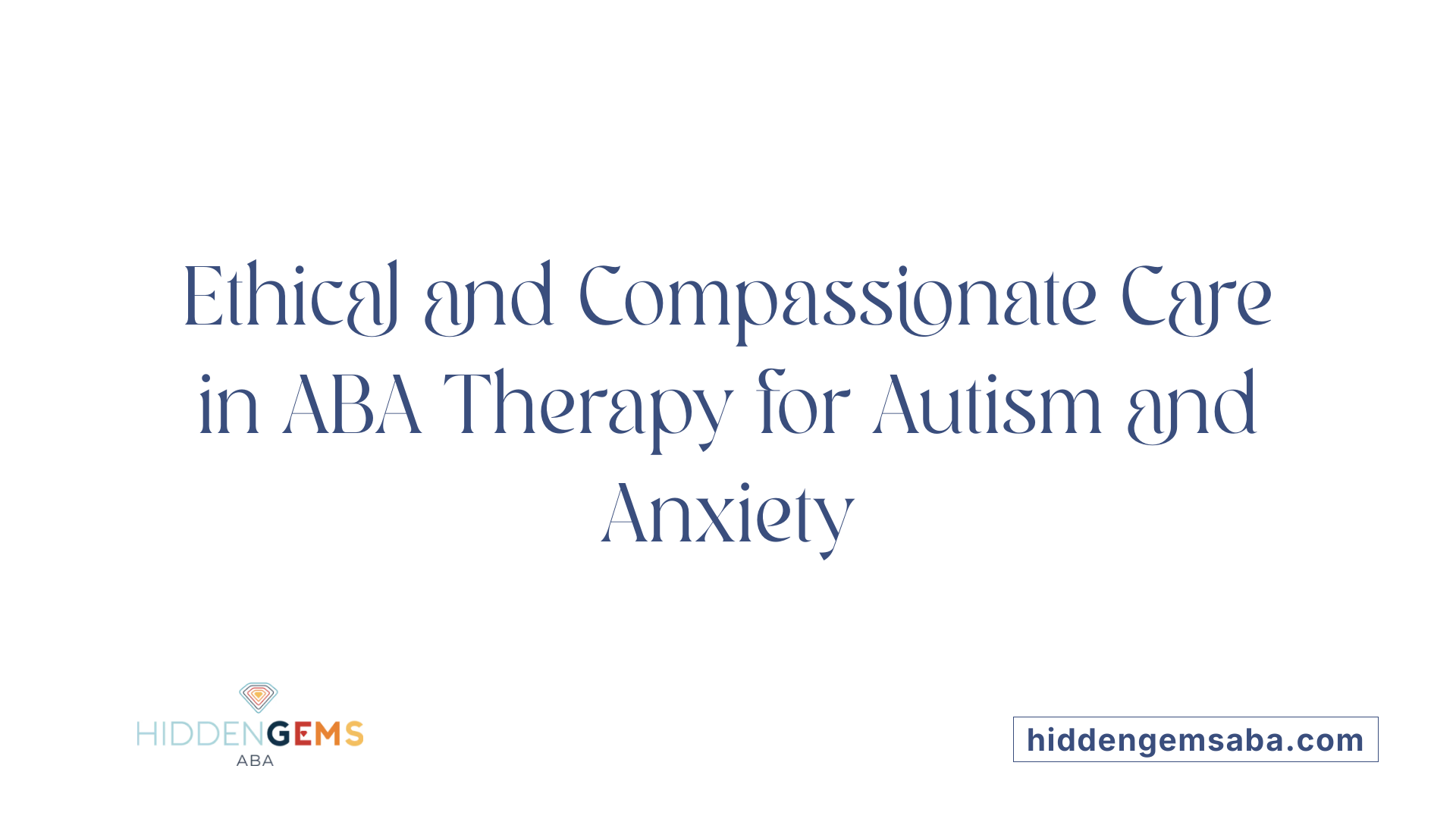 Ethical and Compassionate Care in ABA Therapy for Autism and Anxiety
