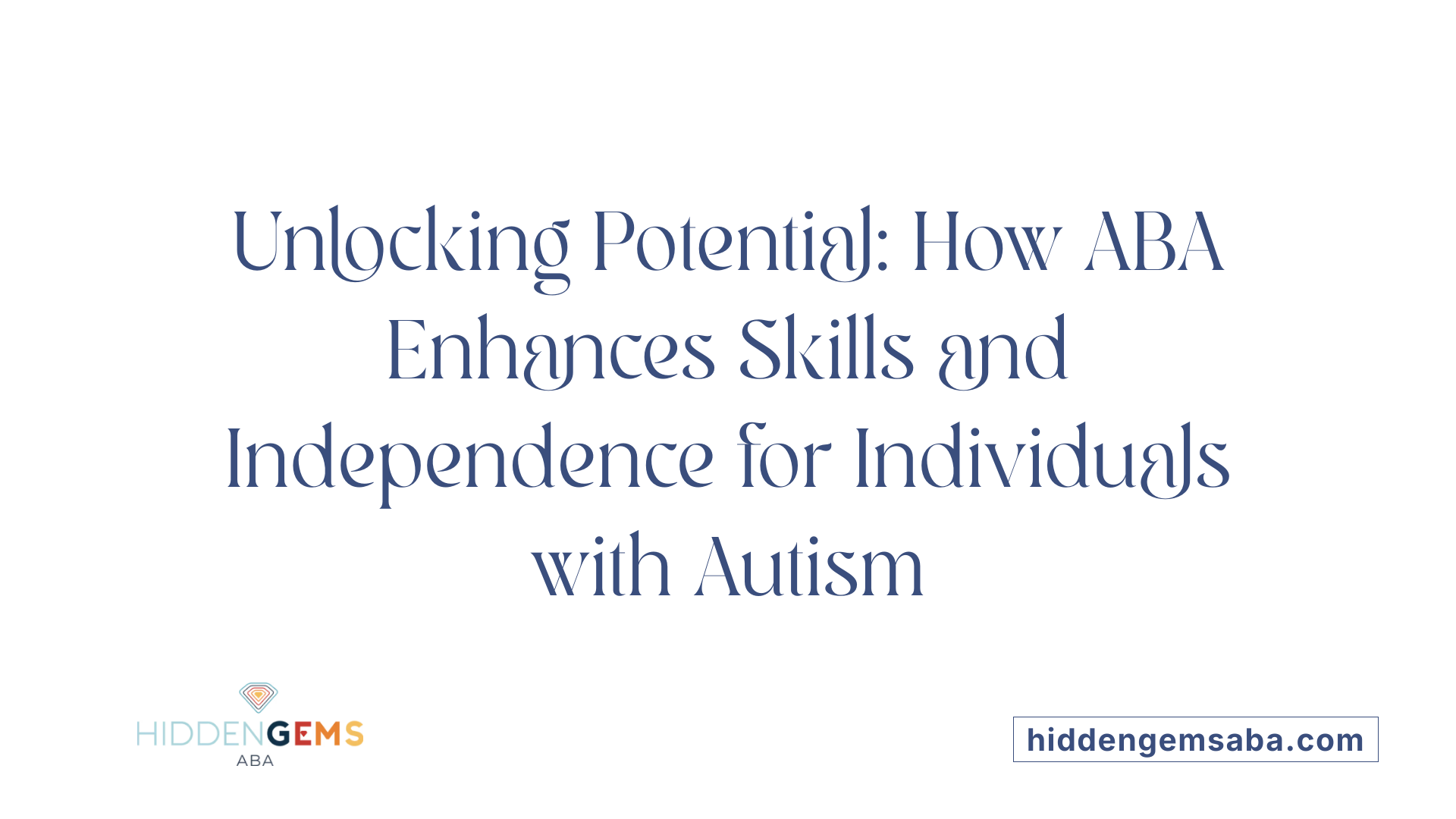 Unlocking Potential: How ABA Enhances Skills and Independence for Individuals with Autism
