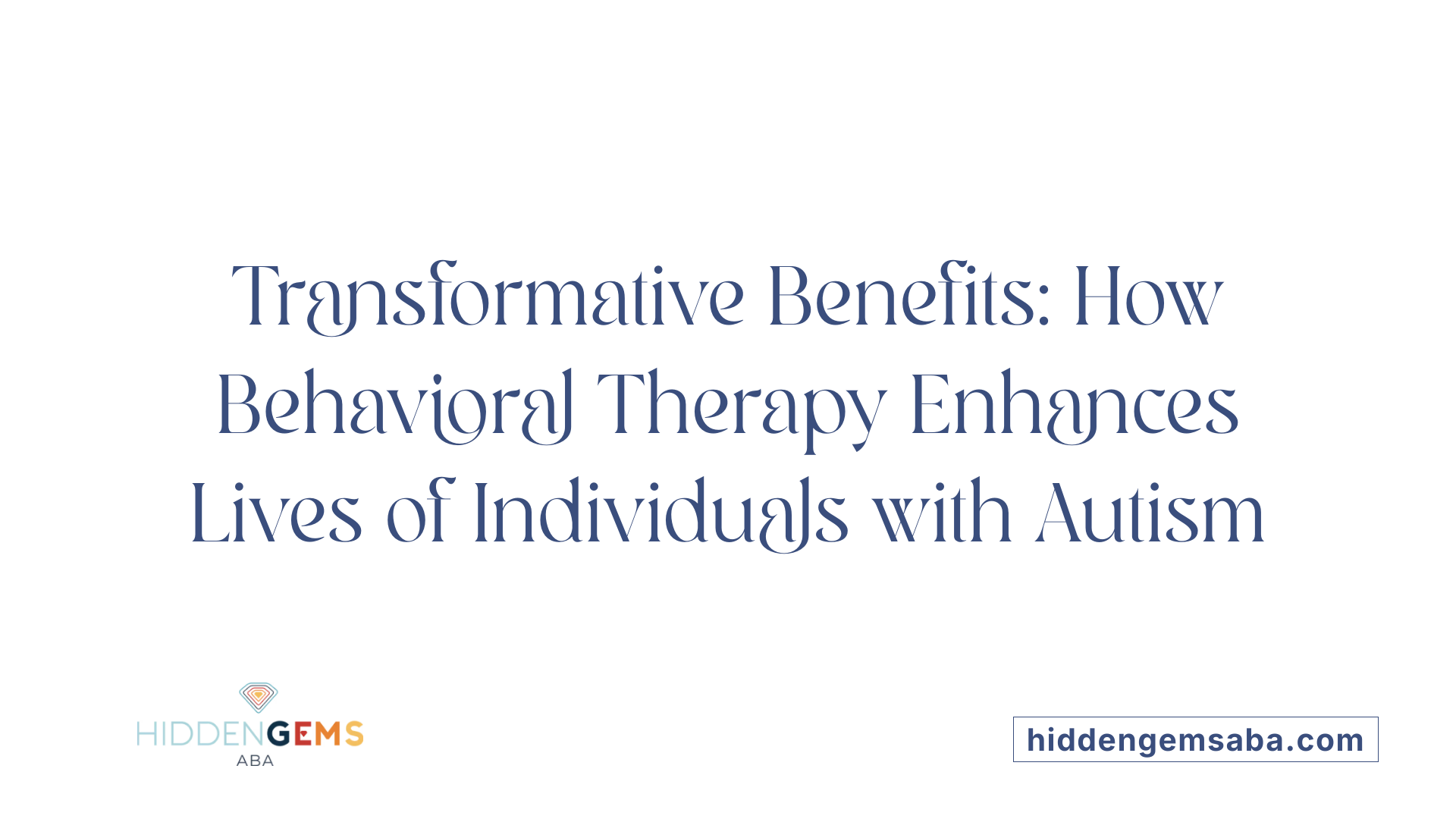 Transformative Benefits: How Behavioral Therapy Enhances Lives of Individuals with Autism