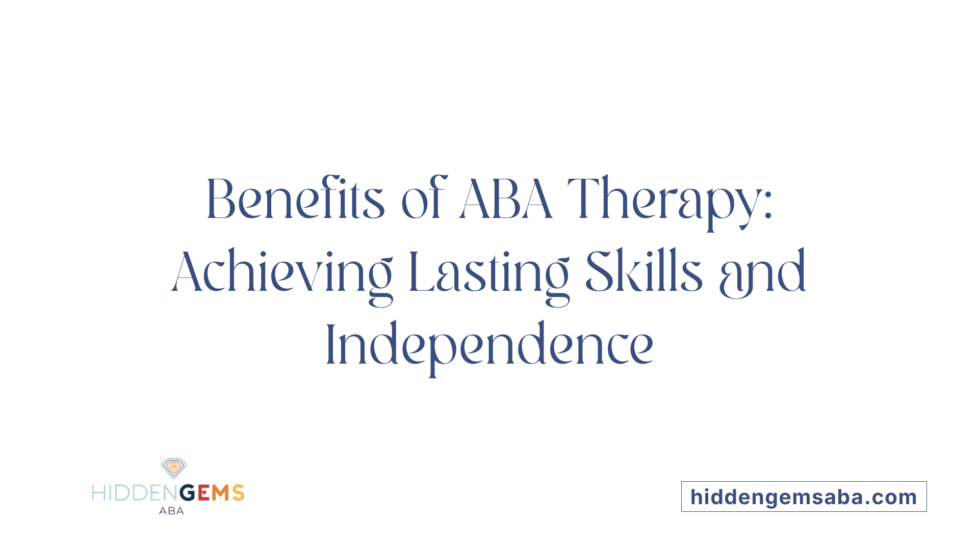 Benefits of ABA Therapy: Achieving Lasting Skills and Independence