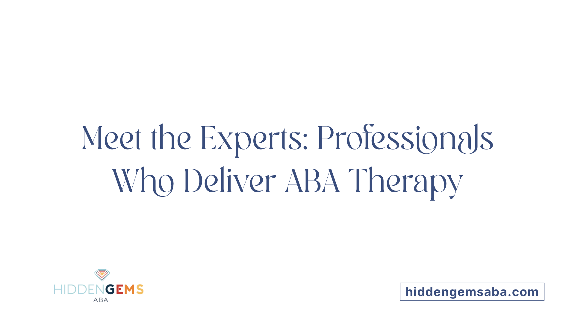 Meet the Experts: Professionals Who Deliver ABA Therapy