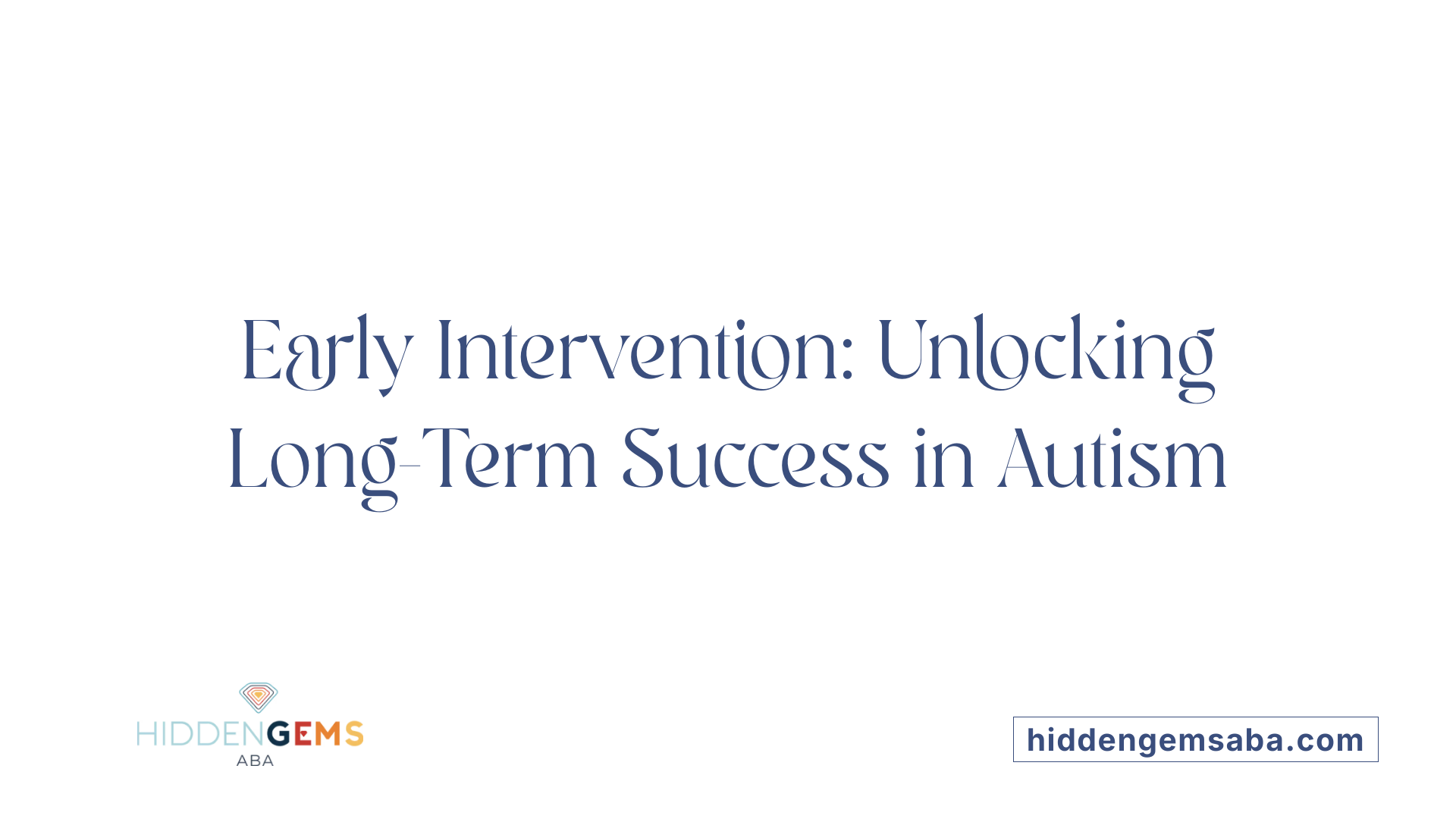 Early Intervention: Unlocking Long-Term Success in Autism