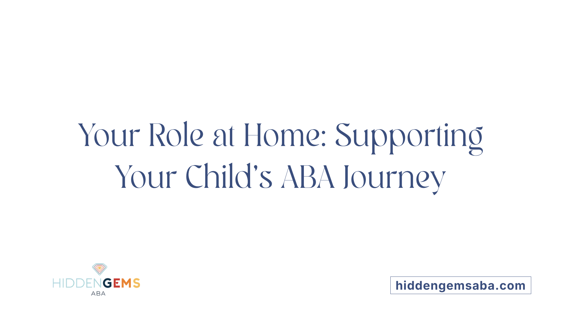 Your Role at Home: Supporting Your Child’s ABA Journey