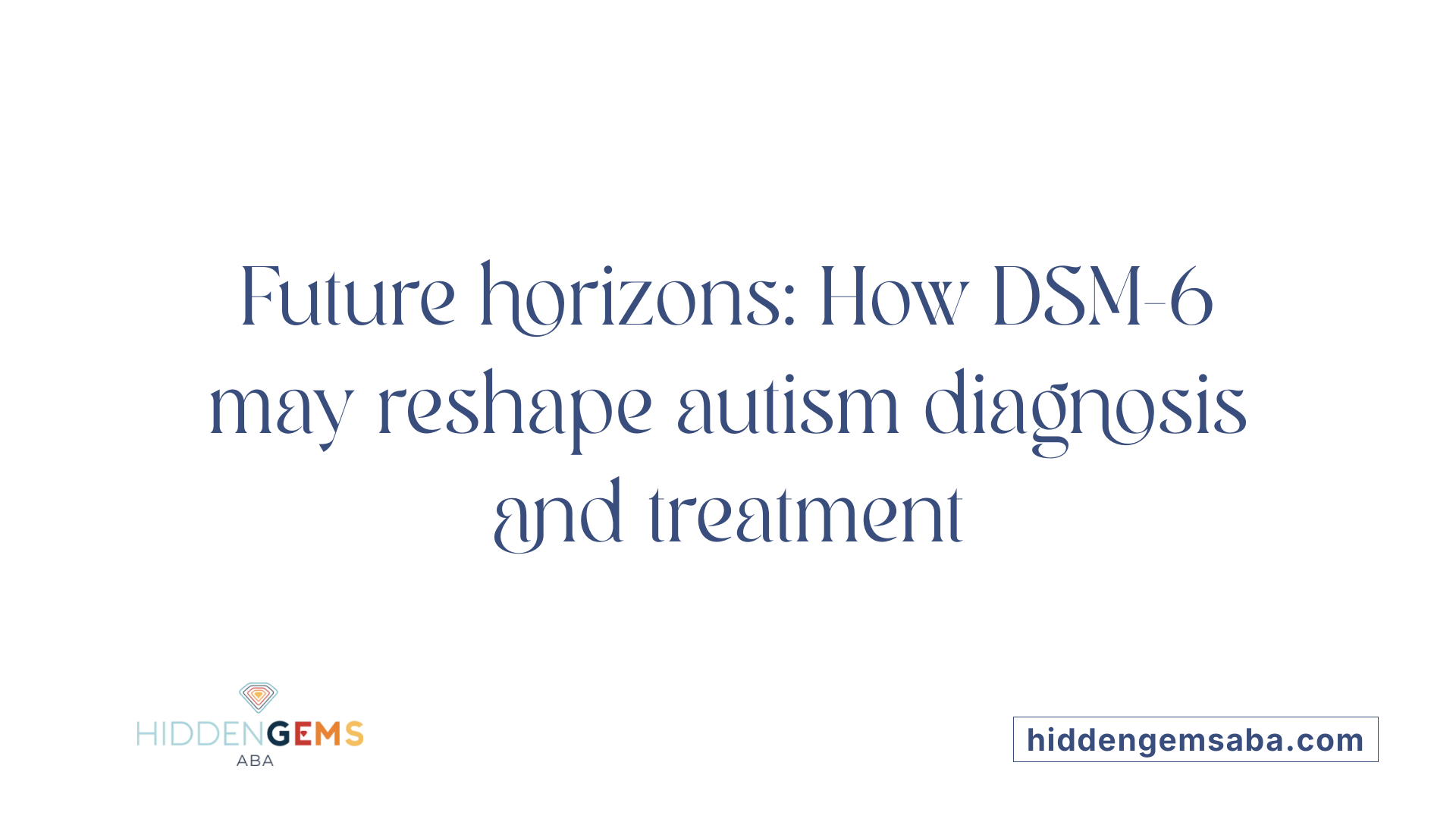 Future horizons: How DSM-6 may reshape autism diagnosis and treatment