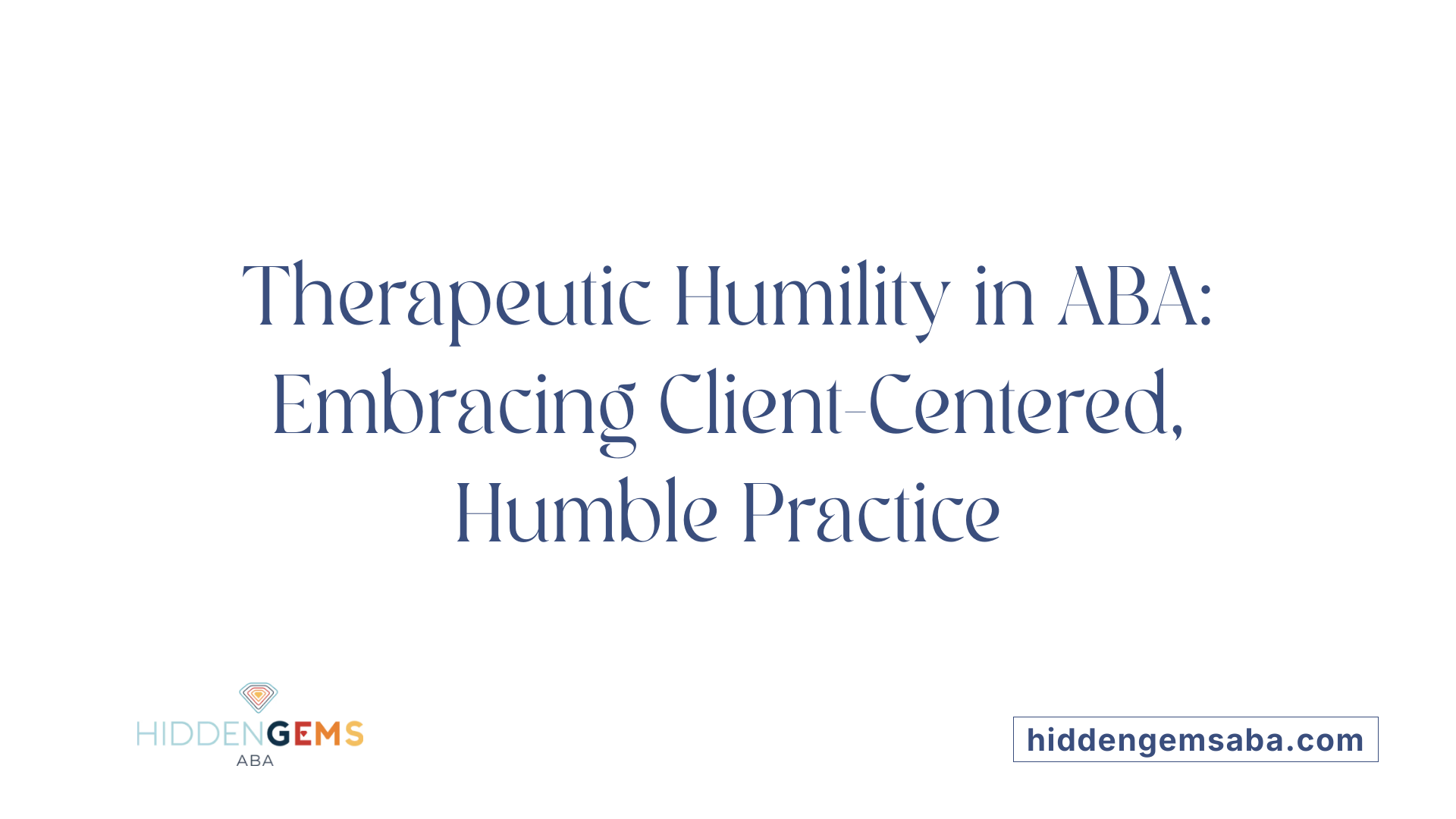 Therapeutic Humility in ABA: Embracing Client-Centered, Humble Practice