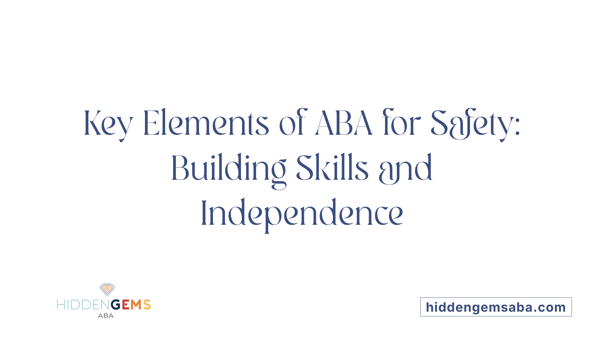 Key Elements of ABA for Safety: Building Skills and Independence