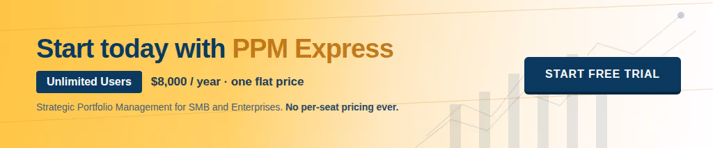 Start today with PPM Express. Unlimited users, $8,000 per year, one flat price.