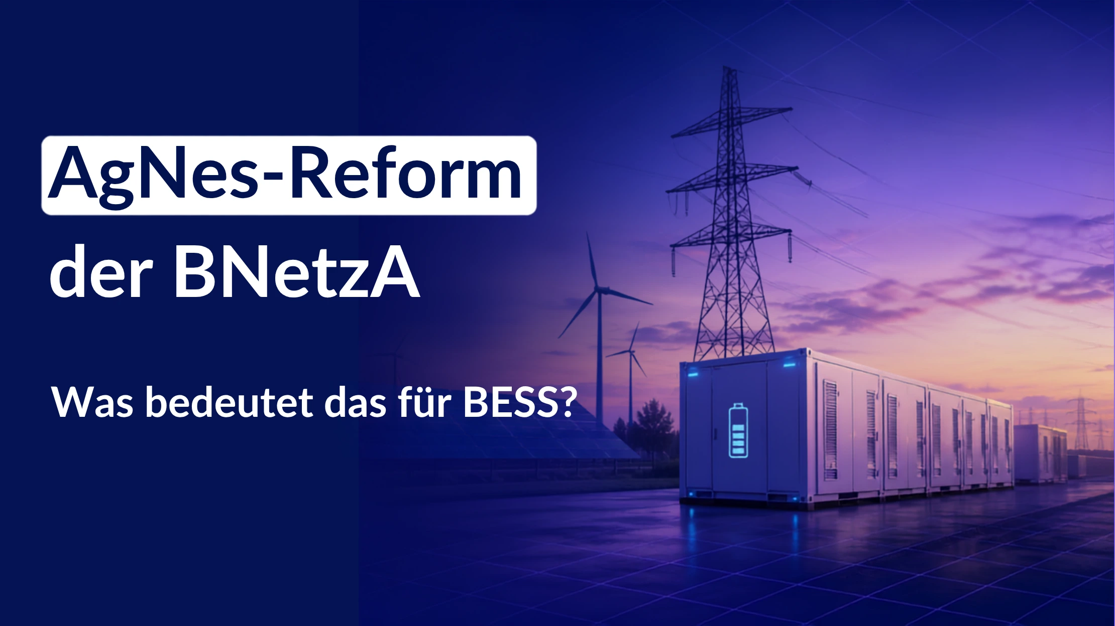 Die AgNes-Reform der Bundesnetzagentur und ihre Auswirkungen auf Batteriespeicher (BESS), Netzentgelte und Flexibilitätsmärkte