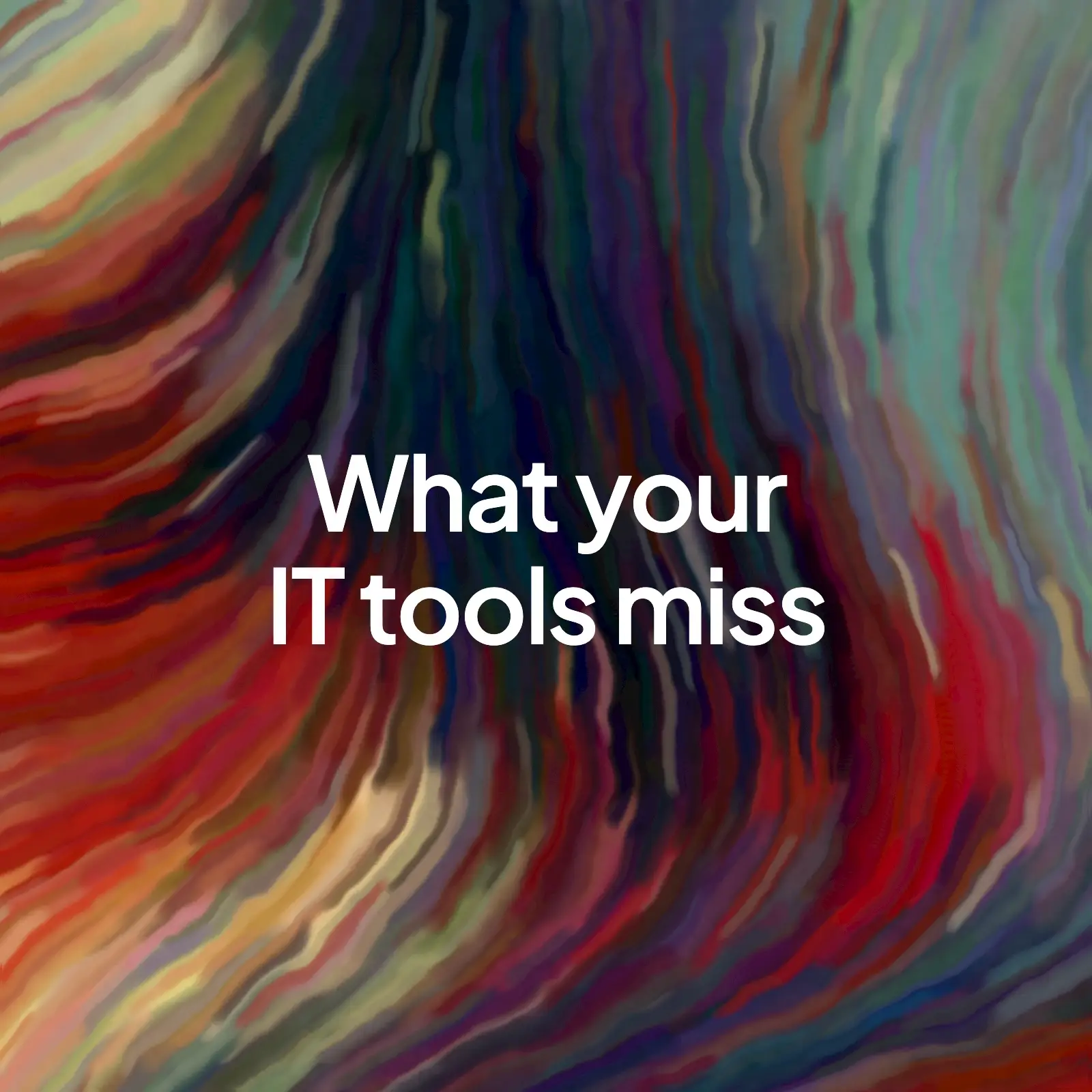 A swirling painted background in red, green and violet with the words "What your IT tools miss" in the centre