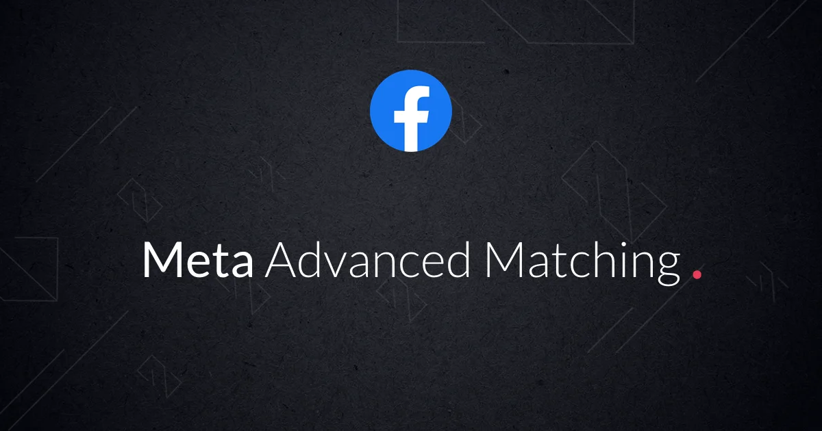 Everything About Advanced Matching in Meta Ads Manager