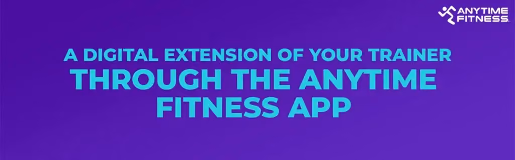 A DIGITAL EXTENSION OF YOUR TRAINER THROUGH THE ANYTIME FITNESS APP.