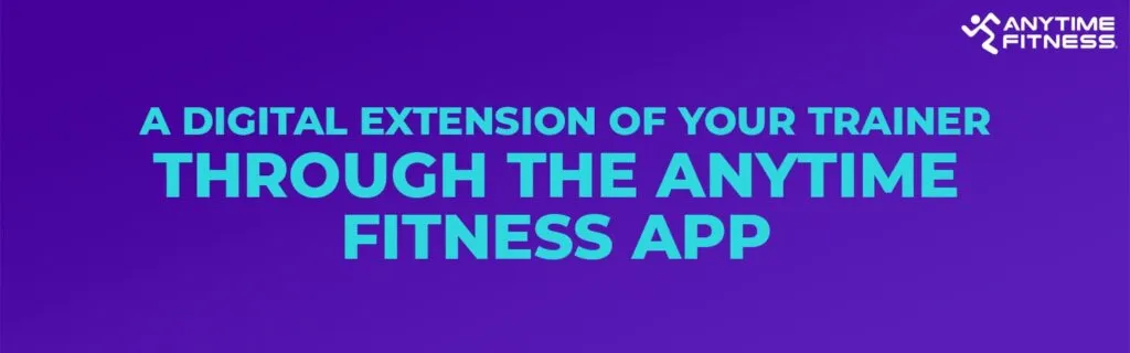A DIGITAL EXTENSION OF YOUR TRAINER THROUGH THE ANYTIME FITNESS APP.