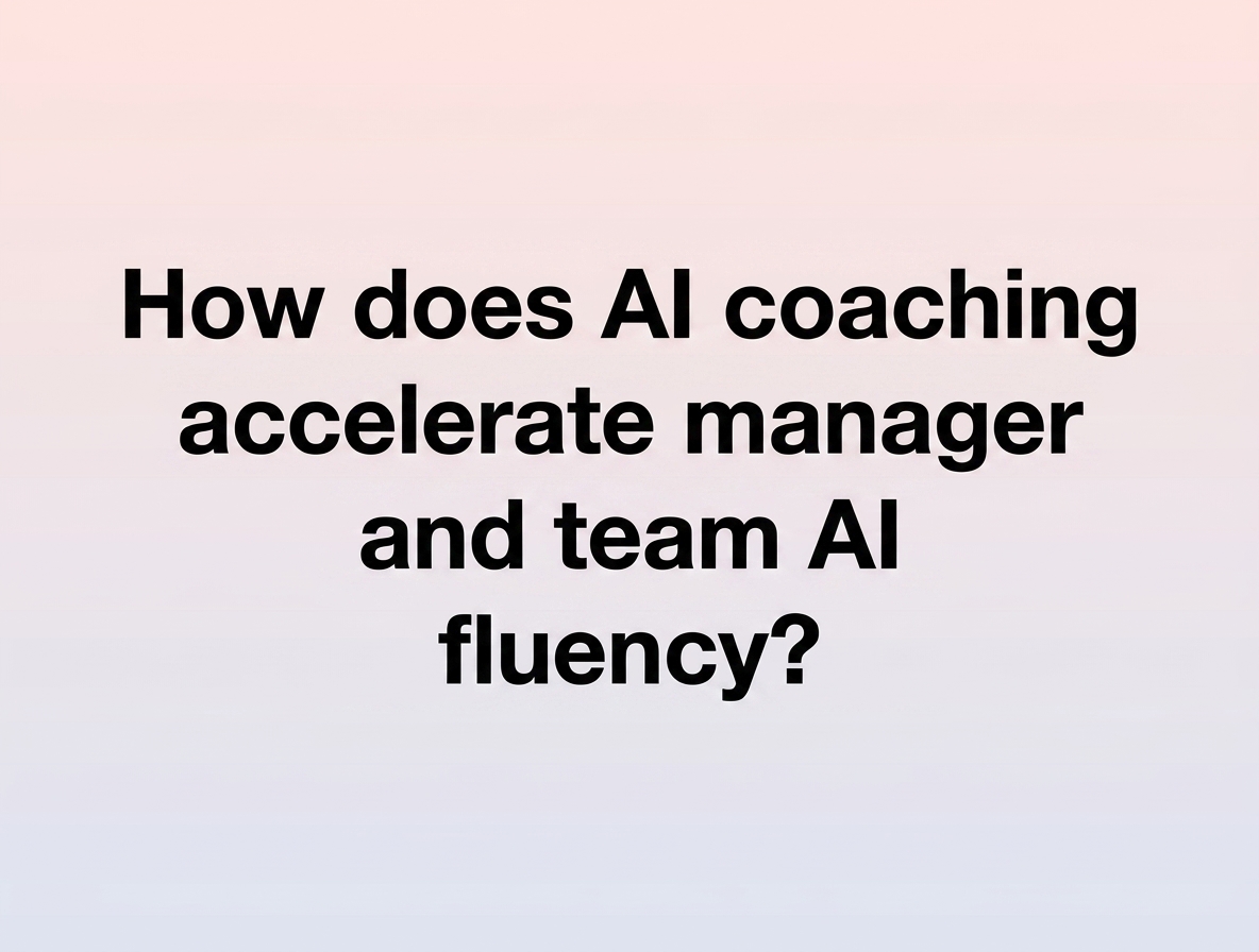 How does AI coaching accelerate manager and team AI fluency?