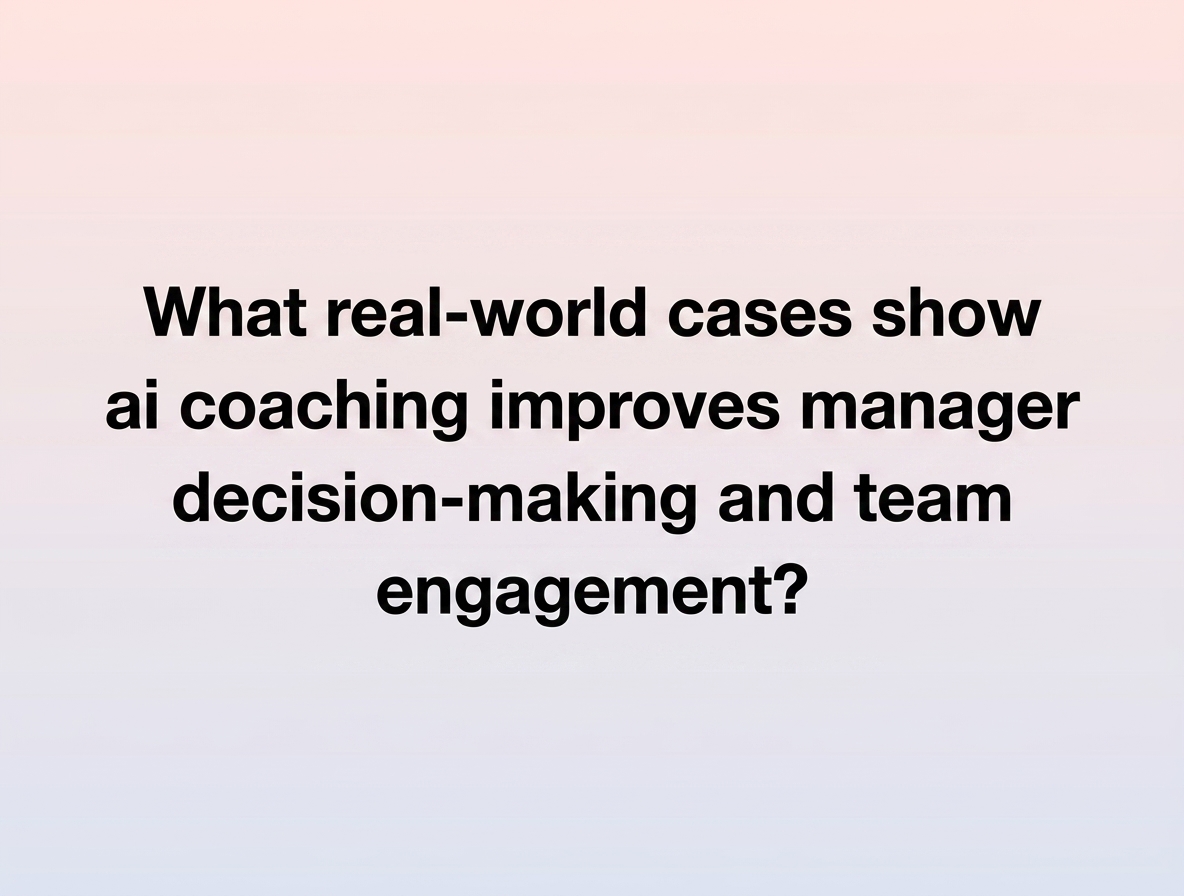 What real-world cases show ai coaching improves manager decision-making and team engagement?