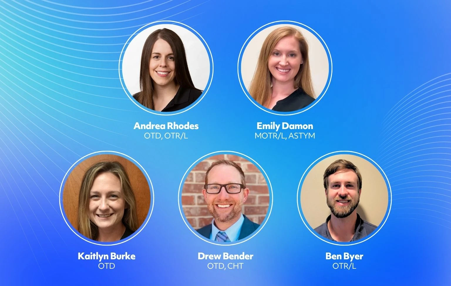 Graphic titled ‘Meet the Occupational Therapists’ featuring five headshots of clinicians on a blue gradient background with curved white lines. Top row: Andrea Rhodes, OTD, OTR/L, and Emily Damon, MOTR/L, ASTYM. Bottom row: Kaitlyn Burke, OTD; Drew Bender, OTD, CHT; and Ben Byer, OTR/L.