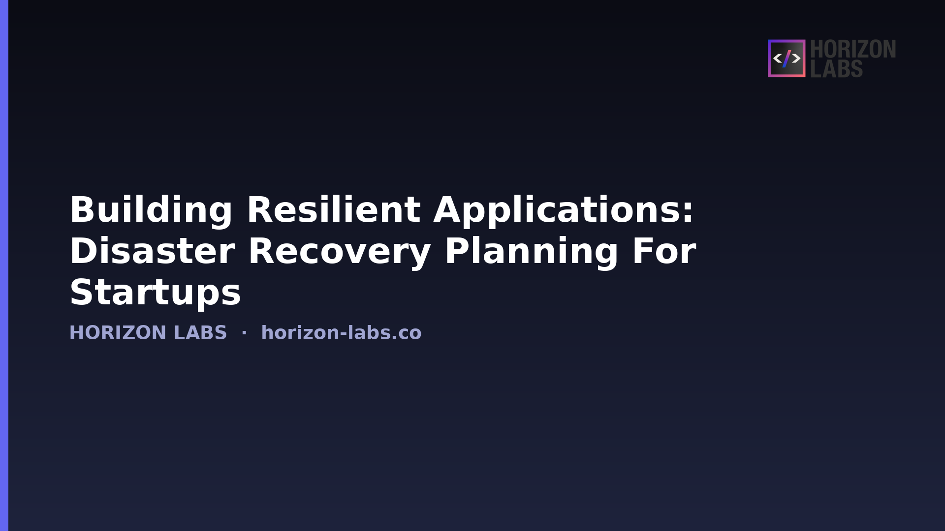 Building Resilient Applications: Disaster Recovery Planning For Startups — Horizon Labs