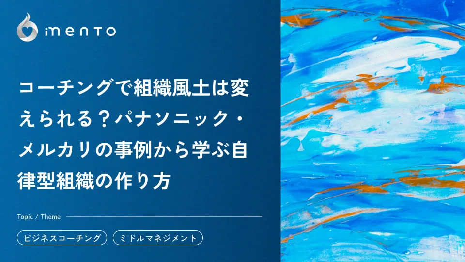 コーチングで組織風土は変えられる？パナソニック・メルカリの事例から学ぶ自律型組織の作り方