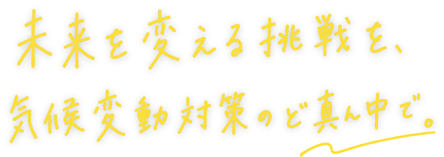 未来を変える挑戦を、気候変動対策のど真ん中で。