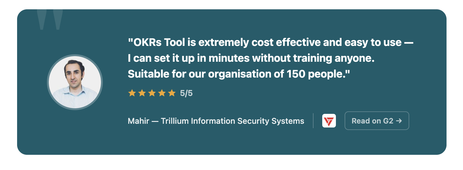 "OKRs Tool is extremely cost effective and easy to use — I can set it up in minutes without training anyone. Suitable for our organisation of 150 people."