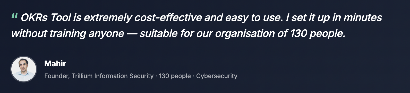 "OKRs Tool is extremely cost effective and easy to use — I can set it up in minutes without training anyone. Suitable for our organisation of 150 people." — Mahir, Trillium Information Security Systems | 5/5 on G2