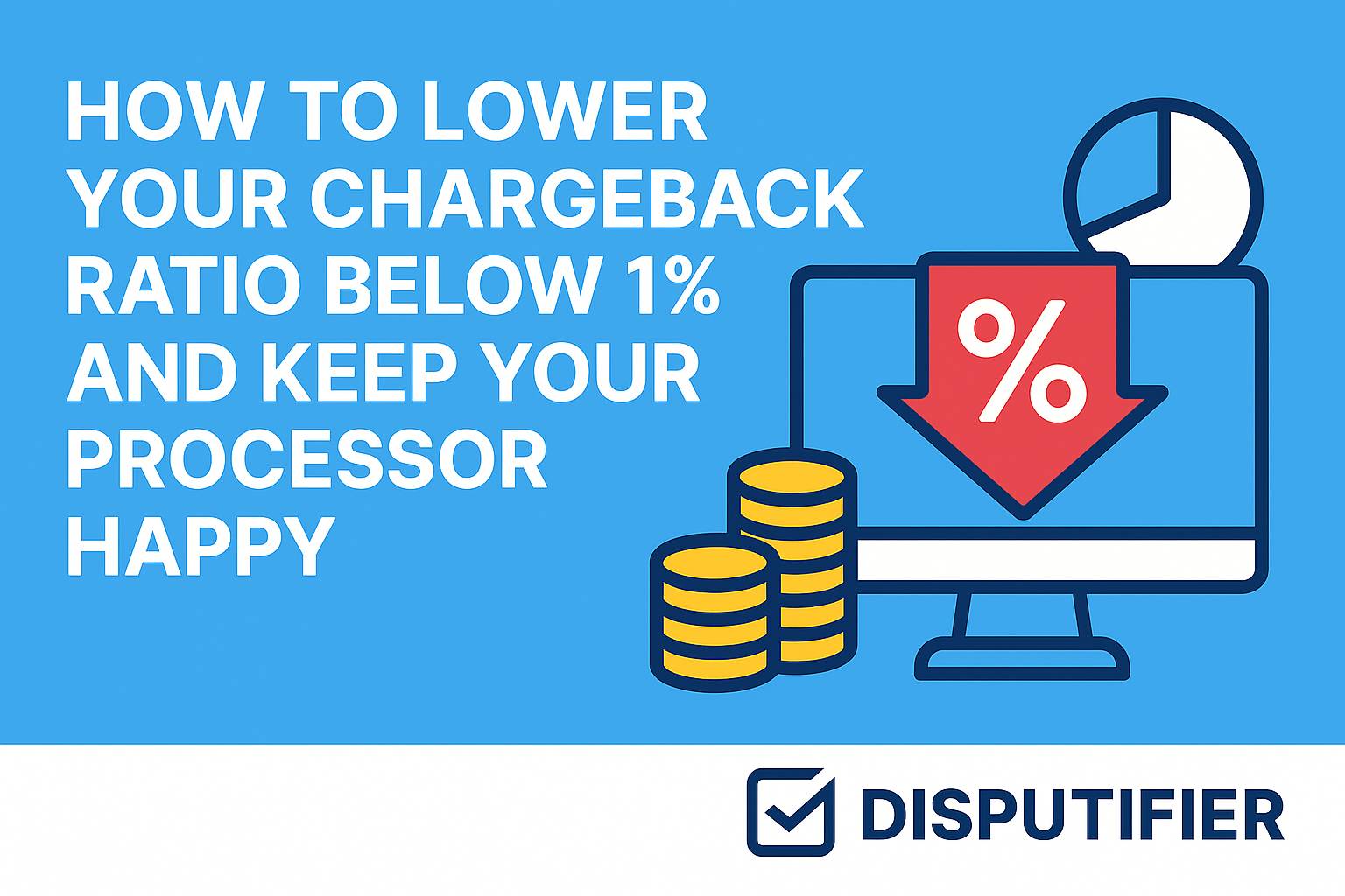 How to Lower Your Chargeback Ratio Below 1% and Keep Your Processor Happy