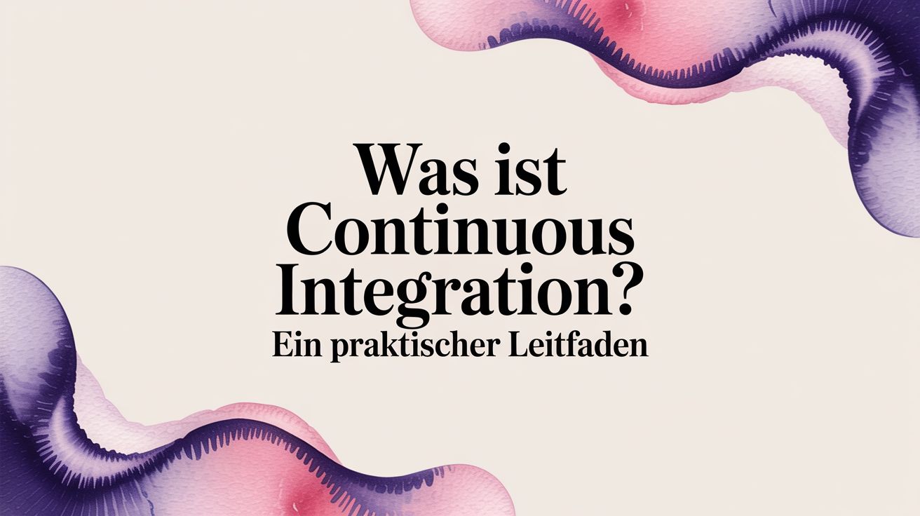 Was ist Continuous Integration? Ein praktischer Leitfaden