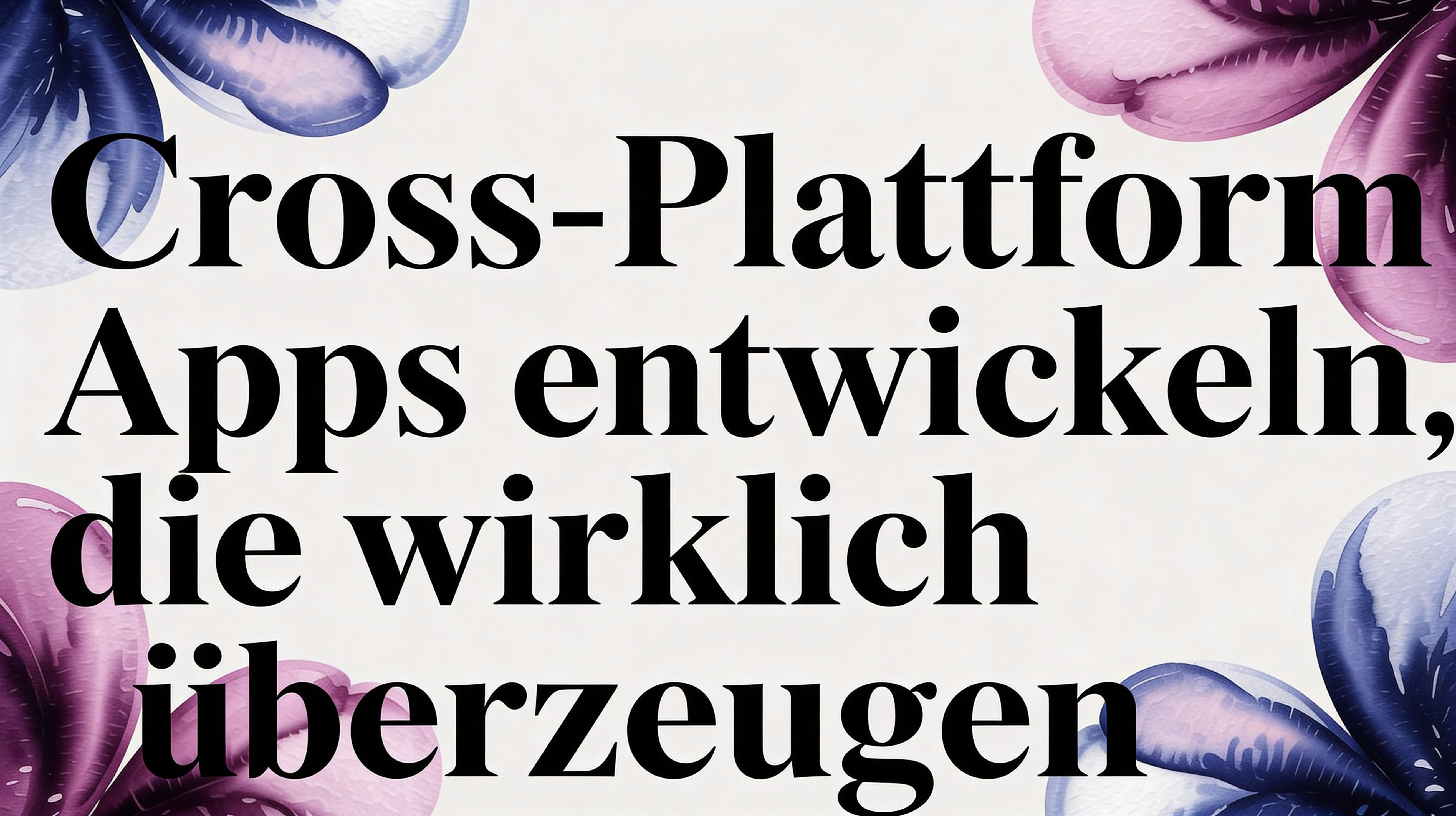 Cross-Plattform-Apps entwickeln: Der Guide für technische Entscheider