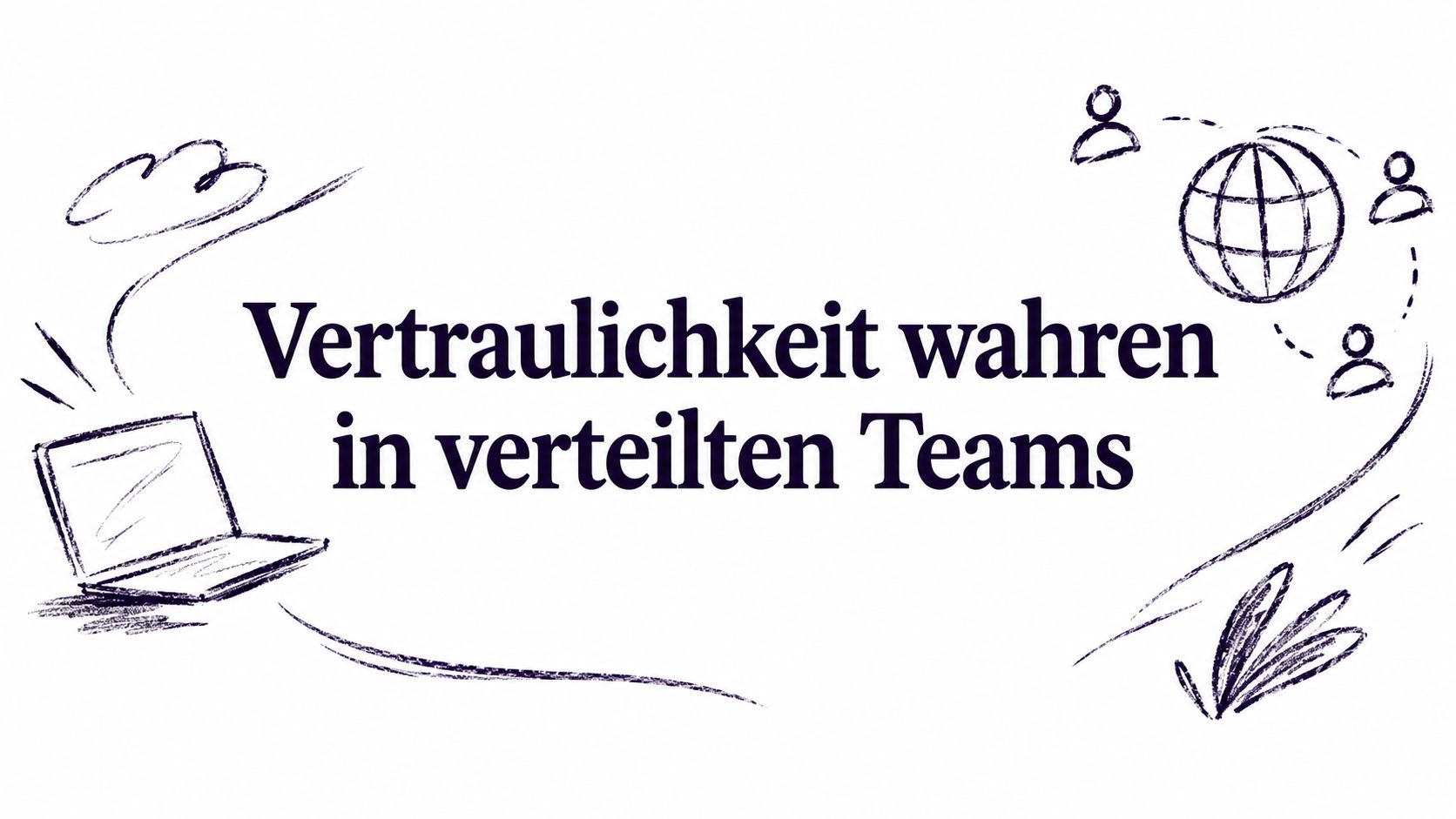 Vertraulichkeit wahren in verteilten Teams