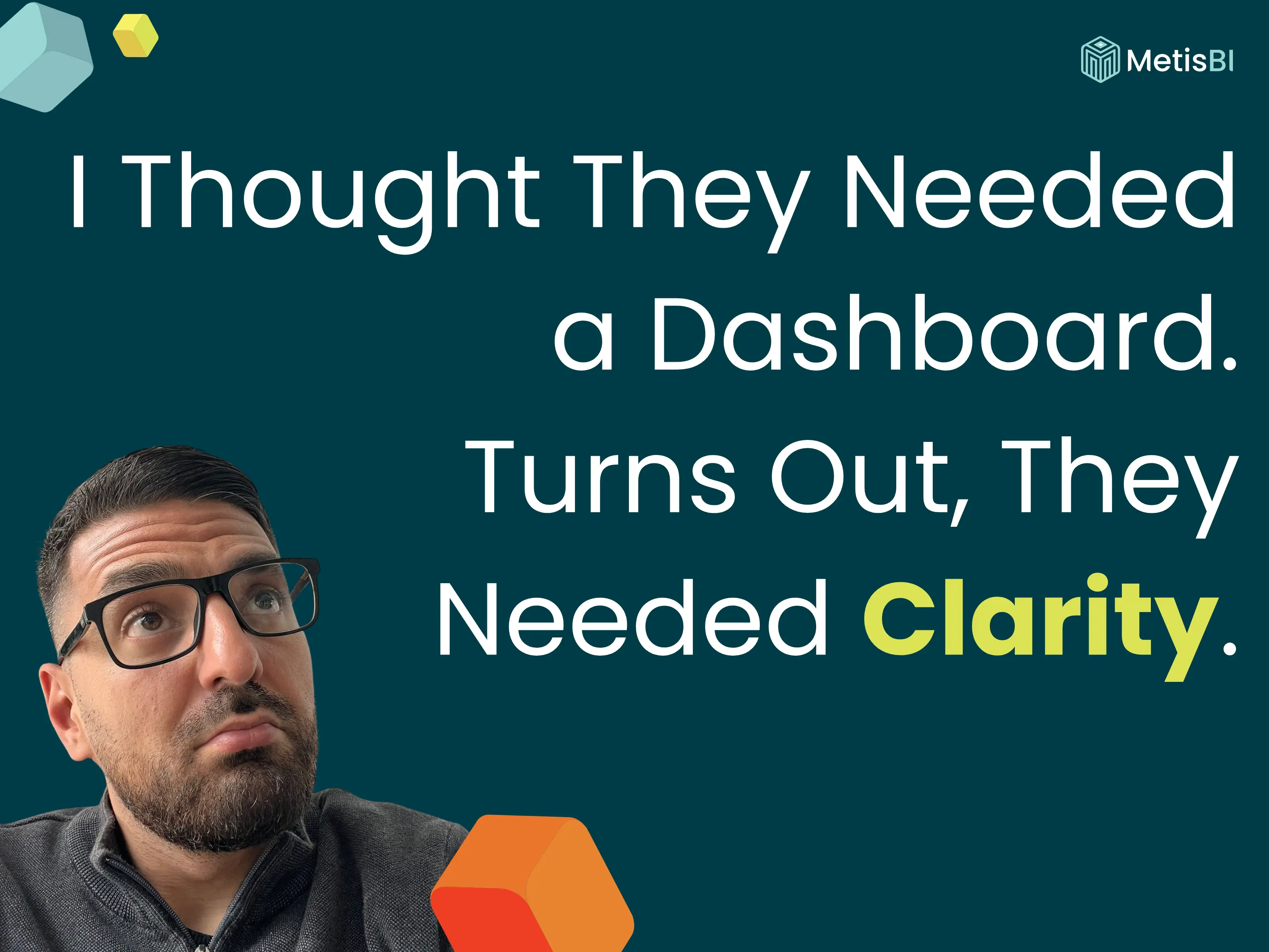 Man looking up thoughtfully with text: ‘I Thought They Needed a Dashboard. Turns Out, They Needed Clarity.’