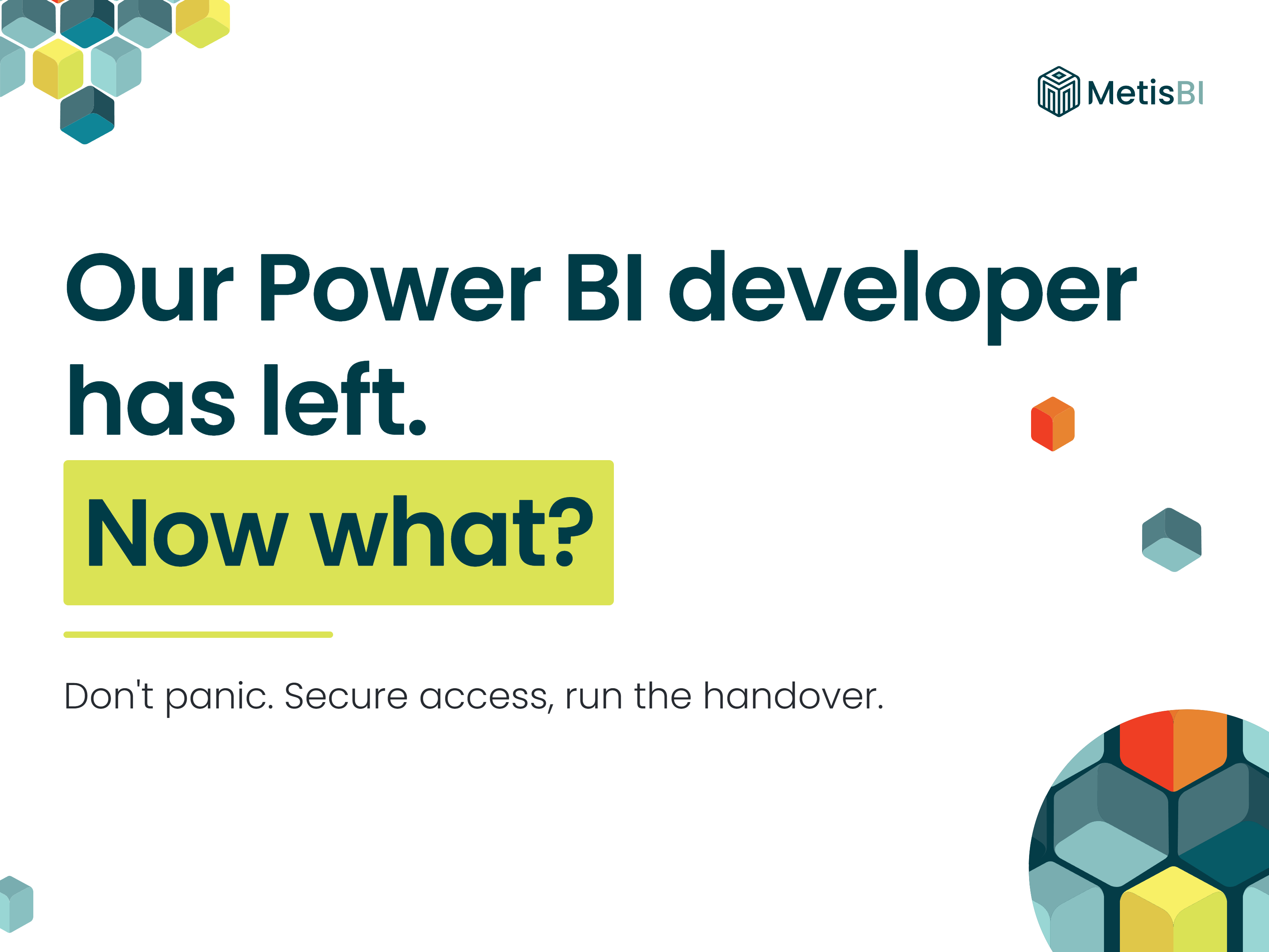 Metis BI blog cover on white: the words 'Our Power BI developer has left.' in dark teal, with 'Now what?' highlighted in lime, above the line 'Don't panic. Secure access, run the handover.'