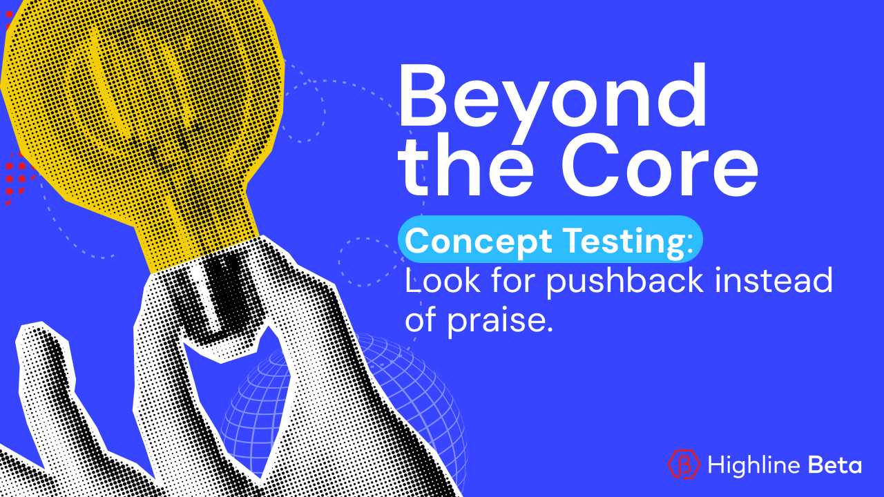 Concept Testing Isn’t About Praise. It’s About Pushback.