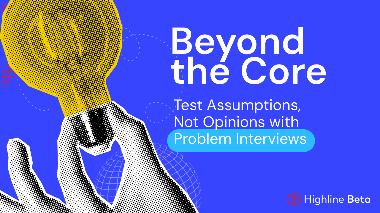 Problem Interviews: Test Assumptions, Not Opinions