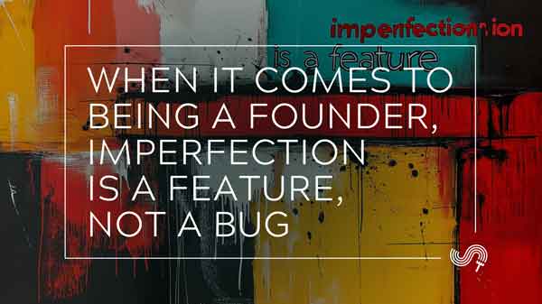 When it Comes to Being a Founder, Imperfection is a Feature, Not a Bug