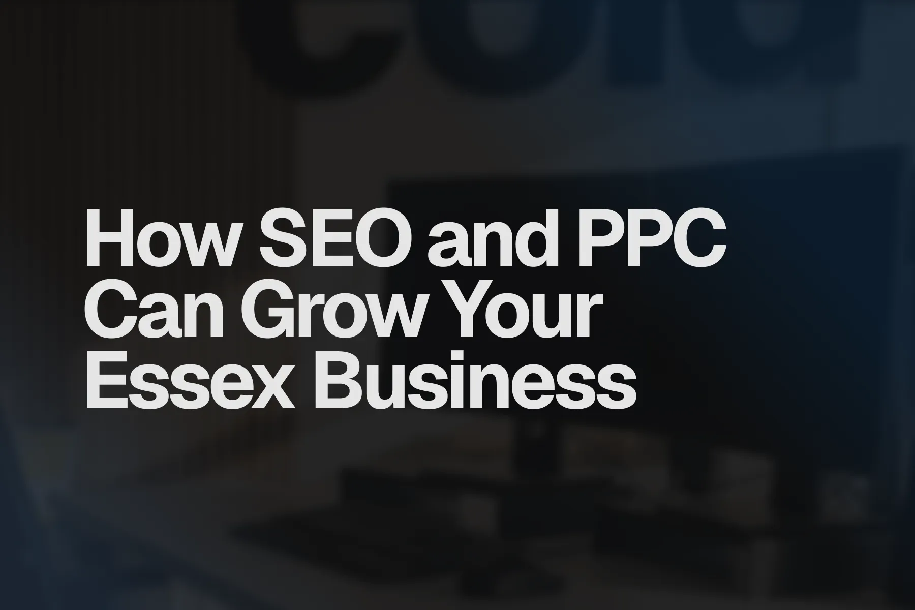 How SEO and PPC Can Grow Your Essex Business