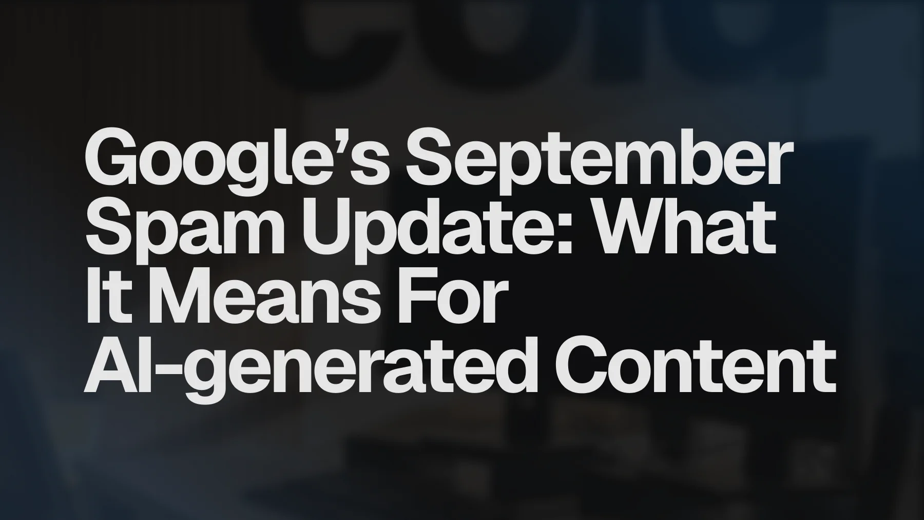 Google’s September Spam Update: What It Means For AI-generated Content