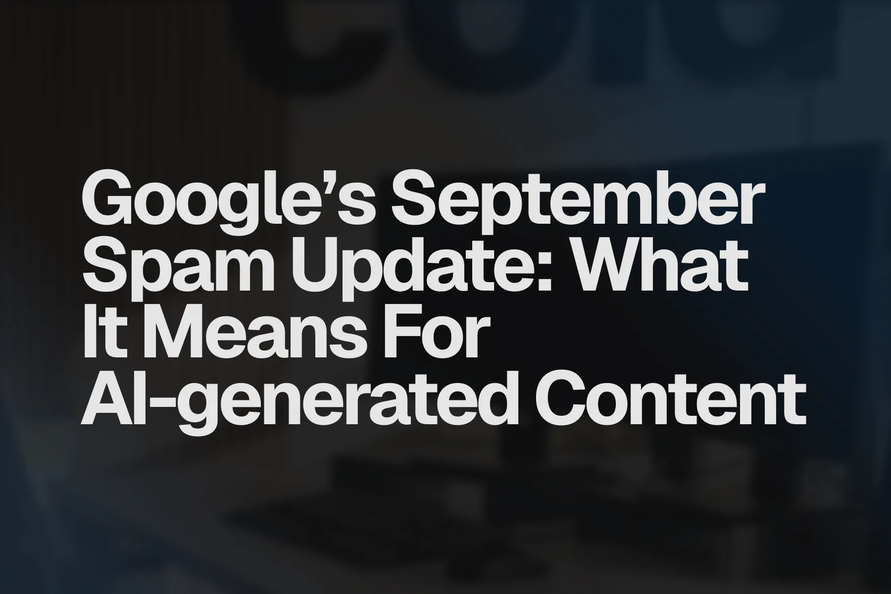 Google’s September spam update: what it means for AI-generated content