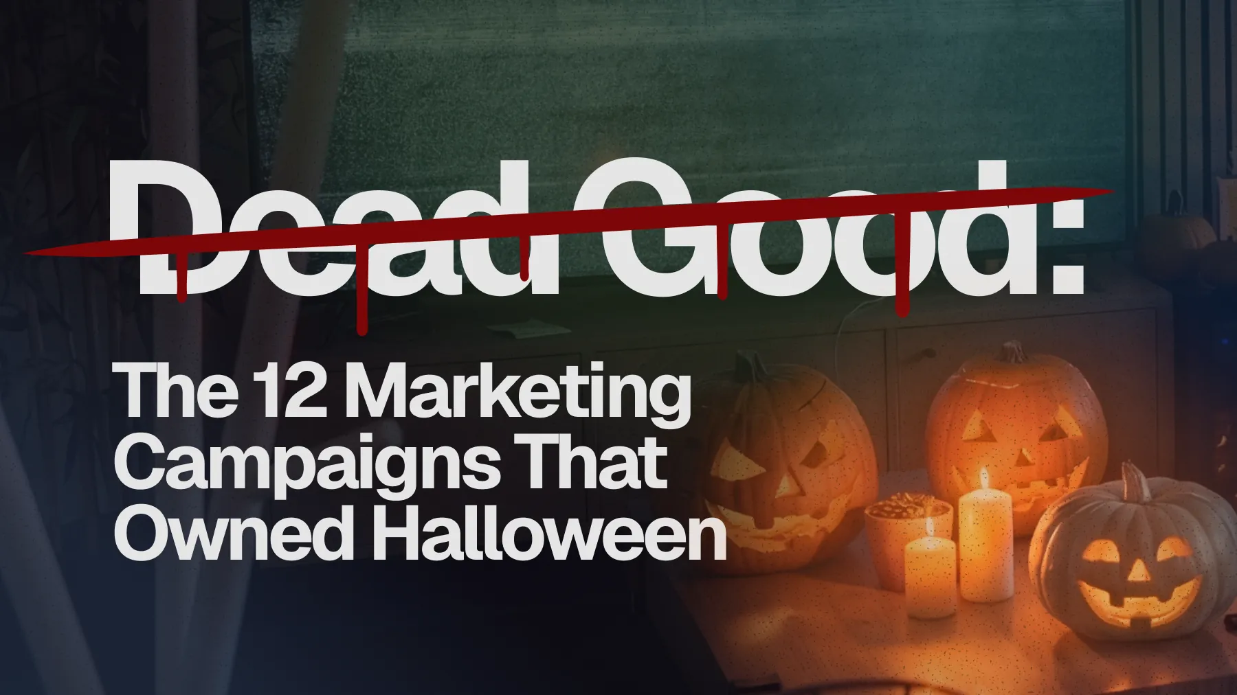 Dead Good: The 12 Marketing Campaigns That Owned Halloween