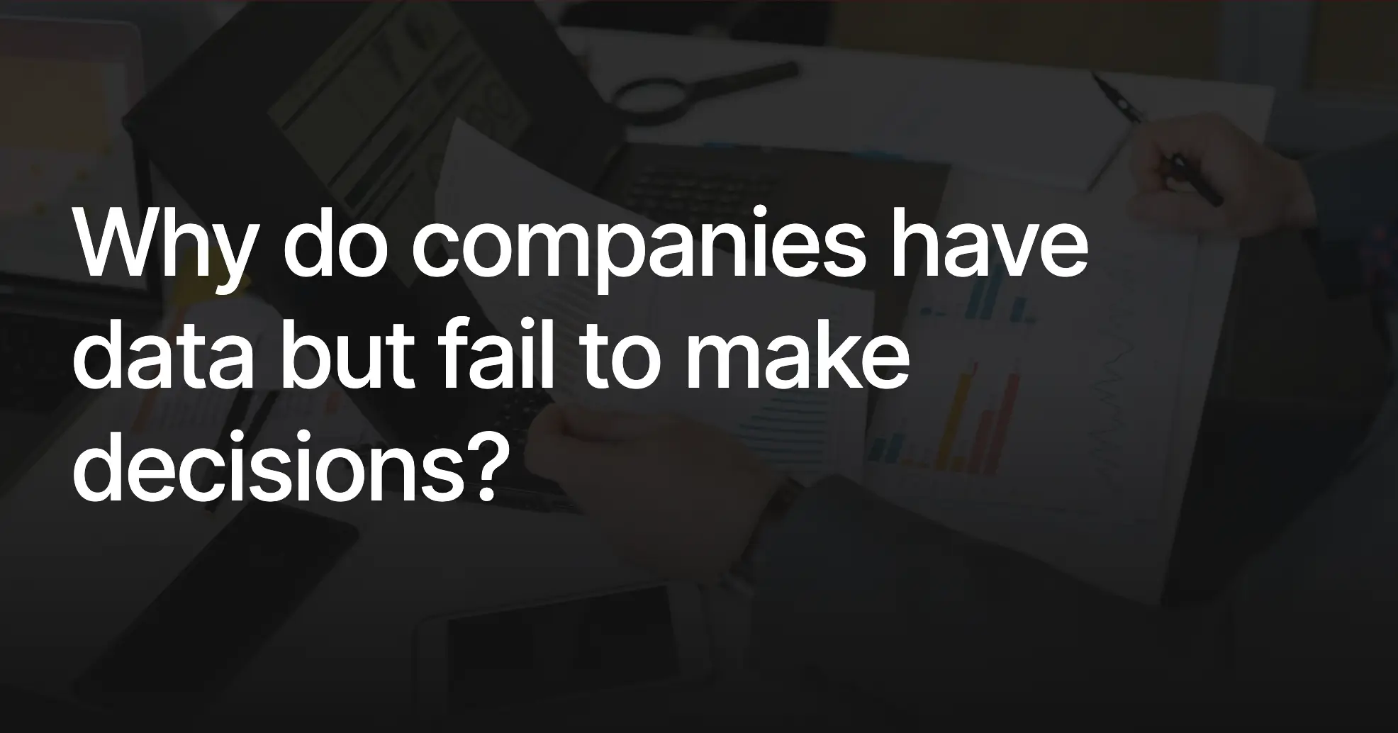 blogpost why do companies have data but fail to make decisions