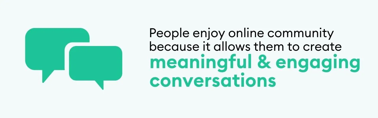 People enjoy online community because it allows them to create meaningful and engaging conversations