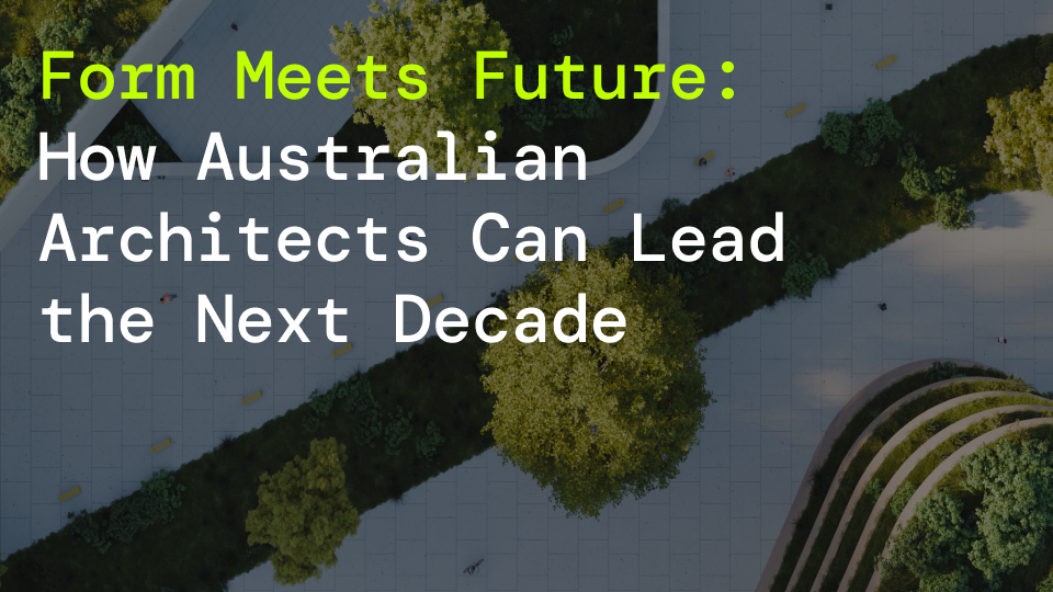 Form Meets Future: How Australian Architects Can Lead the Next Decade
