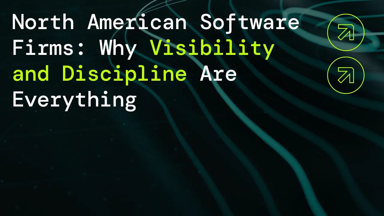 North American Software Firms: Why Visibility and Discipline Are Everything