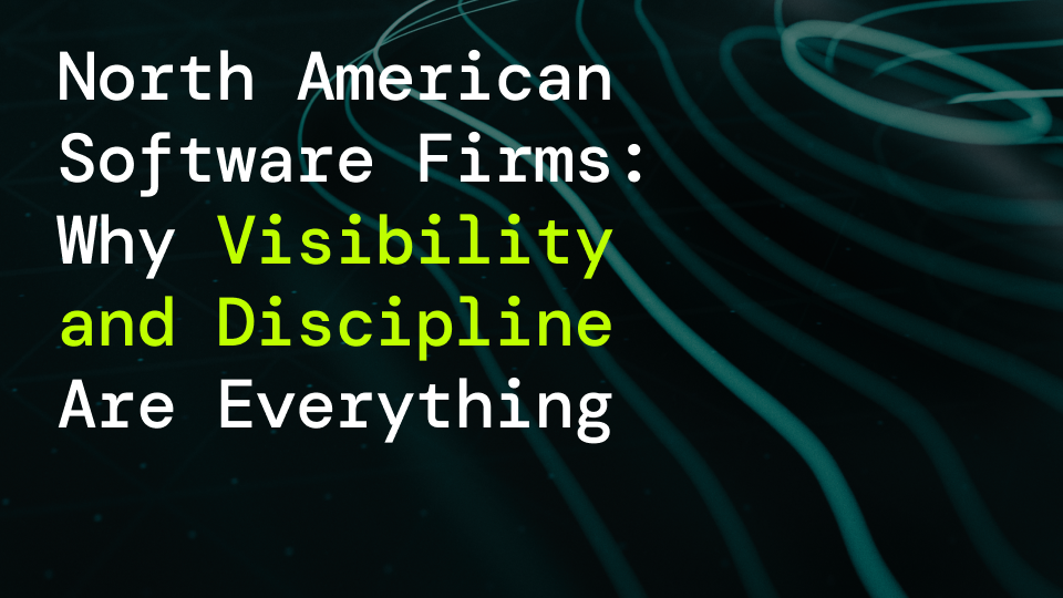 North American Software Firms: Why Visibility and Discipline Are Everything