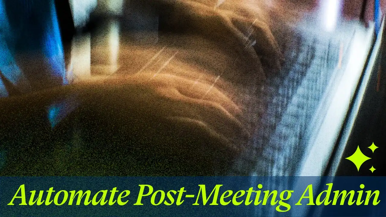 18 Ways To Automate Post-Meeting Admin With AI