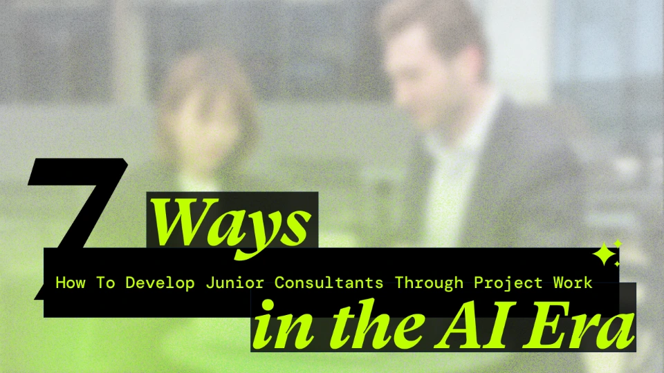 7 Ways to Develop Junior Consultants Through Project Work in the AI Era