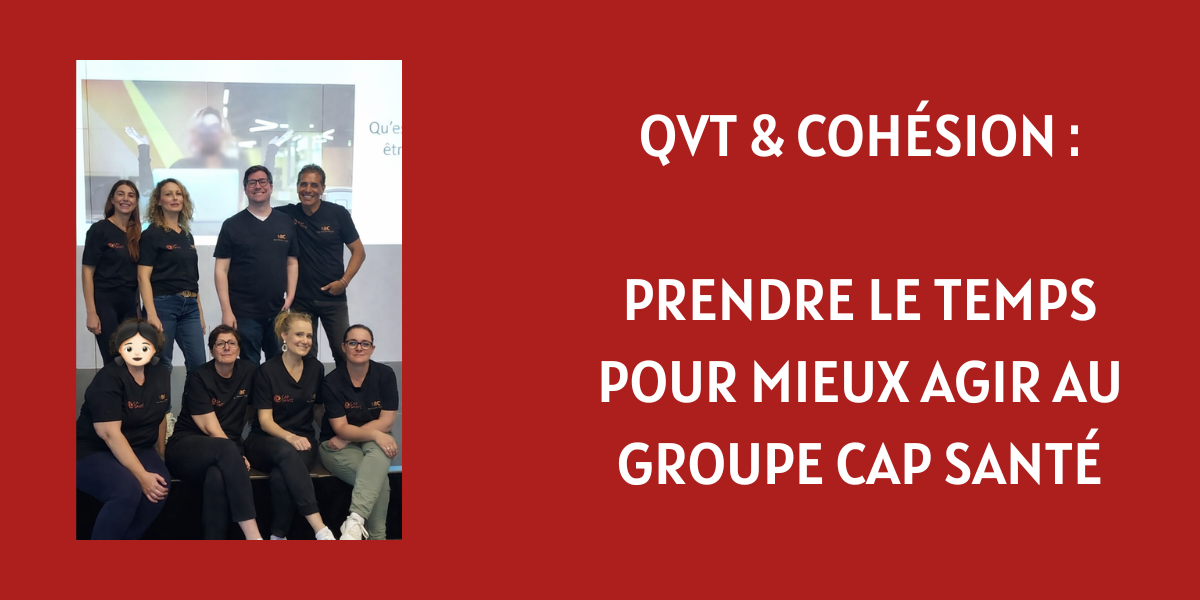 QVT & Cohésion : prendre le temps pour mieux agir au Groupe Cap Santé